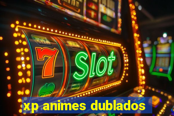 xp animes dublados